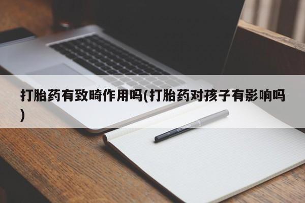 米非米索联系微信打胎药有致畸作用吗(打胎药对孩子有影响吗)