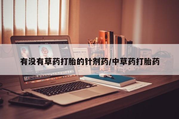 米非米索联系微信有没有草药打胎的针剂药/中草药打胎药