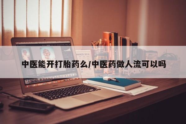 米非米索联系微信中医能开打胎药么/中医药做人流可以吗