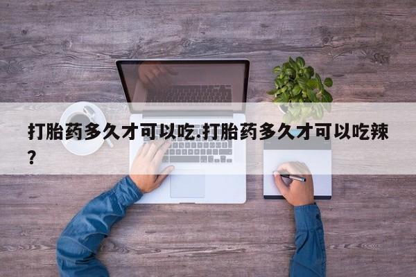 米非米索联系微信打胎药多久才可以吃.打胎药多久才可以吃辣？