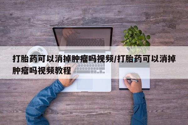 米非米索联系微信打胎药可以消掉肿瘤吗视频/打胎药可以消掉肿瘤吗视频教程