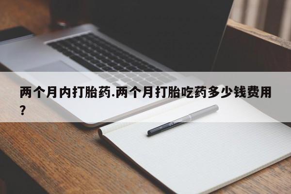 米非米索联系微信两个月内打胎药.两个月打胎吃药多少钱费用？
