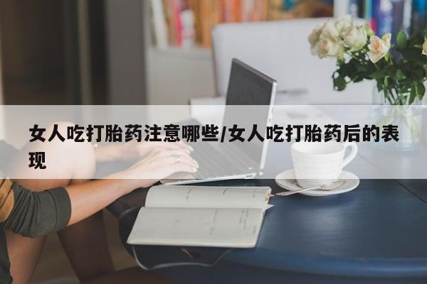 米非米索联系微信女人吃打胎药注意哪些/女人吃打胎药后的表现