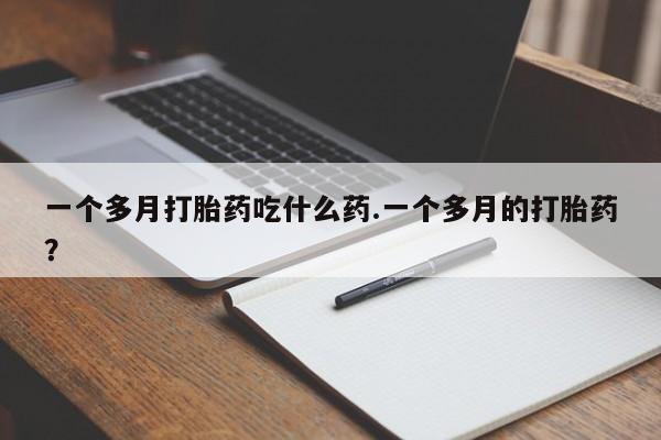 米非米索联系微信一个多月打胎药吃什么药.一个多月的打胎药?