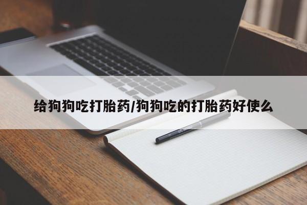 米非米索联系微信给狗狗吃打胎药/狗狗吃的打胎药好使么