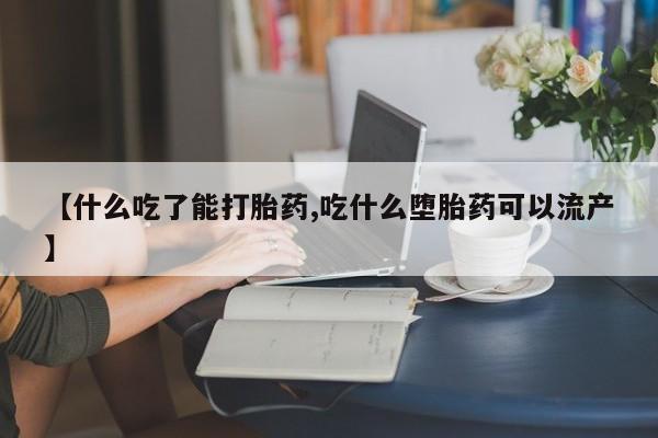 米非米索联系微信【什么吃了能打胎药,吃什么堕胎药可以流产】