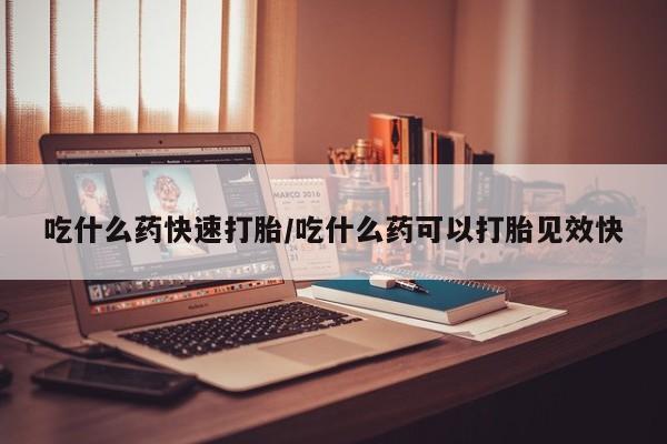米非米索联系微信吃什么药快速打胎/吃什么药可以打胎见效快