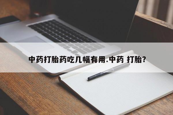 米非米索联系微信中药打胎药吃几幅有用.中药 打胎?